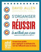Couverture du livre « S'organiser pour réussir : la méthode pas à pas : 10 exercices guides pour appliquer la methode GTD » de David Allen aux éditions Alisio