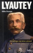 Couverture du livre « Lyautey ; la fabrique du héros colonial » de Gilles Ferragu aux éditions Belin