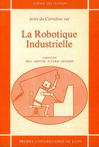 Couverture du livre « La Robotique industrielle : Actes du carrefour, organisé à l'INSA, Lyon, juin 1980 » de Anne-Marie Dill et Huber Emptozt et Alain Jutard et Gilbert Liégeois aux éditions Pu De Lyon