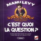 Couverture du livre « C'est quoi la question ? le livre pour faire fermer sa gueule à tous ceux qui ont réponse à tout » de Manu Levy aux éditions Michel Lafon