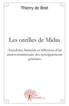 Couverture du livre « Les oreilles de Midas ; anecdotes, humeurs et réflexions d'un ancien commissaire des renseignements généraux » de Thierry De Briel aux éditions Edilivre