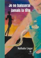 Couverture du livre « Je ne baisserai jamais la tête » de Nathalie Linger aux éditions Le Lys Bleu