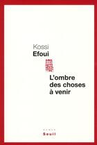 Couverture du livre « L'ombre des choses à venir » de Kossi Efoui aux éditions Seuil