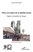 Couverture du livre « Villes invisibles de la mediterranée ; Naples, Alexandrie et Tanger » de Carla Alexia Dodi aux éditions Editions L'harmattan