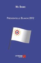 Couverture du livre « Présidentielle blanche 2012 » de Mic Bruner aux éditions Editions Du Net