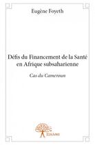 Couverture du livre « Défis du financement de la santé en Afrique subsaharienne ; cas du Cameroun » de Eugene Foyeth aux éditions Edilivre