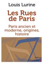 Couverture du livre « Les rues de Paris ; Paris ancien et moderne, origines, histoire » de Louis Lurine aux éditions Ligaran