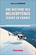 Couverture du livre « Une histoire des hélicoptères légers en France » de Bernard Certain aux éditions Cepadues