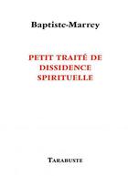 Couverture du livre « Petit traite de dissidence spirituelle - baptiste-marrey » de Baptiste-Marrey aux éditions Tarabuste