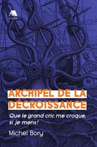 Couverture du livre « Archipel de la décroissance ; que le grand cric me croque, si je mens ! » de Michel Bory aux éditions Éditions De L'aire