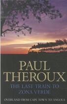 Couverture du livre « THE LAST TRAIN TO ZONA VERDE - OVERLAND FROM CAPE TOWN TO ANGOLA » de Paul Theroux aux éditions Hamish Hamilton