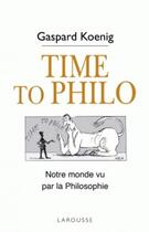 Couverture du livre « Time to philo ; notre monde vu par la philosophie » de Gaspard Koenig aux éditions Larousse