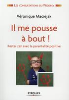 Couverture du livre « Il me pousse à bout ; rester zen avec la parentalité positive » de Veronique Maciejak aux éditions Eyrolles