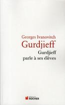 Couverture du livre « Gurdjieff parle à ses élèves » de Georges Ivanovitch Gurdjieff aux éditions Rocher