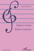 Couverture du livre « Espaces sociaux, espaces musicaux » de Francoise Escal aux éditions L'harmattan