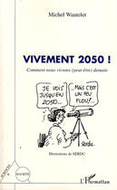 Couverture du livre « Vivement 2050 ! ; comment nous vivrons (peut-être) demain » de Michel Wautelet aux éditions Editions L'harmattan