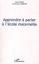 Couverture du livre « APPRENDRE A PARLER A L'ECOLE MATERNELLE » de Christian Laroche et Sylvie Petit aux éditions Editions L'harmattan