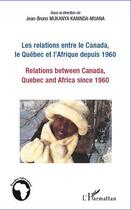 Couverture du livre « Relations entre le Canada, le Québec et l'Afrique depuis 1960 ; relations between Canada, Quebec and Africa since 1960 » de Jean-Bruno Mukanya Kaninda-Muana aux éditions L'harmattan