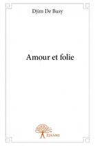 Couverture du livre « Amour et folie » de Djim De Busy aux éditions Edilivre