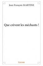 Couverture du livre « Que crèvent les méchants ! » de Jean-Francois Martine aux éditions Edilivre