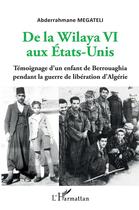 Couverture du livre « De la WilayaVI aux Etats-Unis ; témoignage d'un enfant de Berrouaghia pendant la guerre de libération d'Algérie » de Abderrahmane Megateli aux éditions L'harmattan