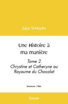 Couverture du livre « Une histoire a ma maniere - tome 2 chrystine et catheryne au royaume du chocolat » de St-Martin Julye aux éditions Edilivre