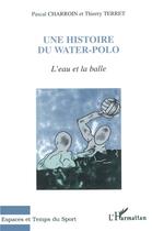 Couverture du livre « L'eau et la balle : Une Histoire du Water-Polo » de Thierry Terret et Pascal Charroin aux éditions L'harmattan
