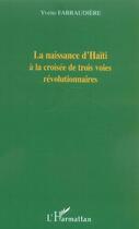 Couverture du livre « La naissance d'Haïti à la croisée de trois voies révolutionnaires » de Yvette Farraudiere aux éditions L'harmattan