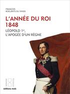 Couverture du livre « L'année du roi : 1848. Léopold 1er, l'apogée d'un règne » de Francois Roelants Du Vivier aux éditions Parole Et Silence