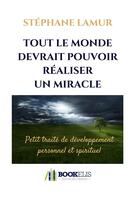 Couverture du livre « Tout le monde devrait pouvoir réaliser un miracle ; petit traité de développement personnel et spirituel » de Stephane Lamur aux éditions Bookelis