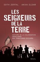 Couverture du livre « Les seigneurs de la terre ; histoire de la colonisation israélienne des territoires occupés » de Idith Zertal et Akiva Eldar aux éditions Seuil