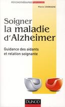 Couverture du livre « Soigner la maladie d'Alzheimer ; guidance des aidants et relation soignante (2e édition) » de Pierre Charazac aux éditions Dunod
