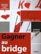 Couverture du livre « Gagner au bridge ; exercices corrigés pour s'entraîner » de Jacques Delorme aux éditions Eyrolles