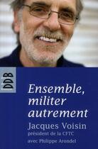 Couverture du livre « Ensemble, militer autrement : Entretiens » de Philippe Arondel et Jacques Voisin aux éditions Desclee De Brouwer