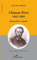 Couverture du livre « Clément Privé 1842-1883 ; journaliste et poète » de Jean-Pierre Renau aux éditions L'harmattan