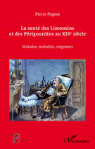 Couverture du livre « La santé des Limousins et des Périgourdins au XIX siècle ; malades, maladies, soignants » de Pierre Pageot aux éditions Editions L'harmattan