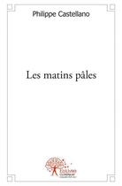 Couverture du livre « Les matins pâles » de Philippe Castellano aux éditions Edilivre