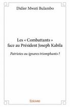 Couverture du livre « Les « combattants » face au Président Joseph Kabila ; patriotes ou ignares triomphants ? » de Didier Mwati Bulambo aux éditions Edilivre