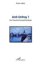 Couverture du livre « Anti Onfray t.1 ; sur Freud et la psychanalyse » de Emile Jalley aux éditions Editions L'harmattan