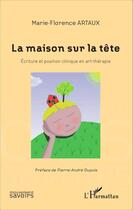 Couverture du livre « La maison sur la tête ; écriture et position clinique en art-thérapie » de Marie-Florence Artaux aux éditions Editions L'harmattan