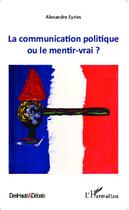 Couverture du livre « Communication politique ou le mentir vrai ? » de Alexandre Eyries aux éditions Editions L'harmattan