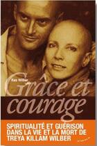 Couverture du livre « Grâce et courage ; spiritualité et guérison dans la vie et la mort de Treya Killam Wilber » de Ken Wilber aux éditions Almora