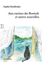 Couverture du livre « Aux racines du Bortsch : Et autres nouvelles » de Sophie Rachlenko aux éditions Complicites