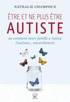 Couverture du livre « Être et ne plus être autiste » de Nathalie Champoux aux éditions Thierry Souccar