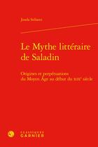 Couverture du livre « Le Mythe littéraire de Saladin : Origines et perpétuations du Moyen Âge au début du XIXe siècle » de Jouda Sellami aux éditions Classiques Garnier