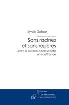 Couverture du livre « Sans racines et sans repères ; lettre à ma fille adolescente en souffrance » de Sylvie Dufour aux éditions Editions Le Manuscrit