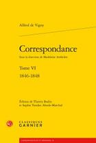 Couverture du livre « Correspondance Tome 6 ; 1846-1848 » de Alfred De Vigny aux éditions Classiques Garnier