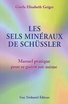 Couverture du livre « Les sels minéraux de schüssler ; manuel pratique pour se guérir soi-même » de Geiger G E. aux éditions Guy Trédaniel