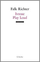 Couverture du livre « Ivresse ; play loud » de Falk Richter aux éditions L'arche