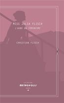 Couverture du livre « Miss Julia Flisch : l'aube du féminisme » de Christian W. Flisch aux éditions Metropolis